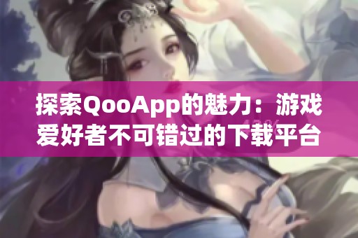 探索QooApp的魅力：游戏爱好者不可错过的下载平台