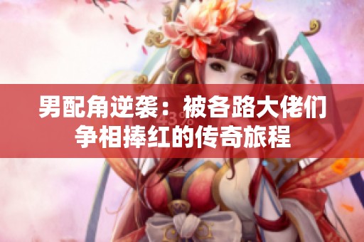 男配角逆袭：被各路大佬们争相捧红的传奇旅程