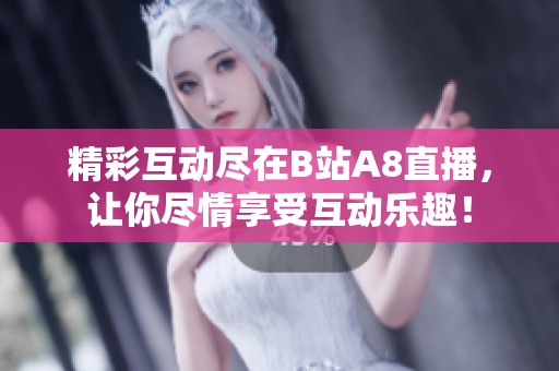 精彩互动尽在B站A8直播，让你尽情享受互动乐趣！