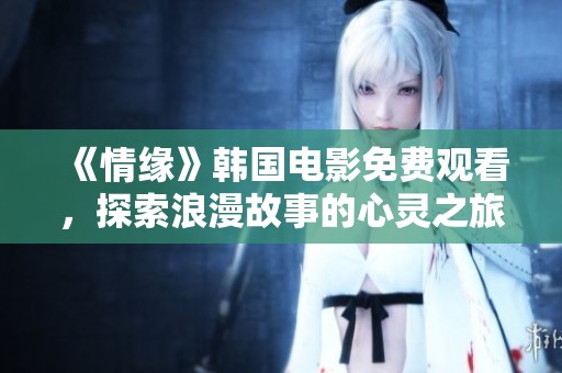 《情缘》韩国电影免费观看，探索浪漫故事的心灵之旅