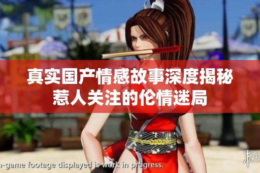 真实国产情感故事深度揭秘惹人关注的伦情迷局