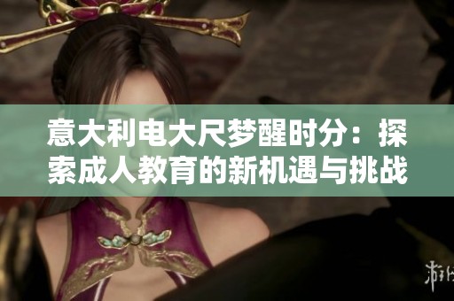 意大利电大尺梦醒时分：探索成人教育的新机遇与挑战