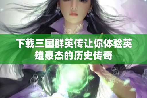 下载三国群英传让你体验英雄豪杰的历史传奇
