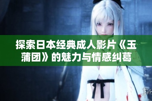 探索日本经典成人影片《玉蒲团》的魅力与情感纠葛