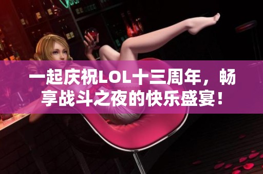 一起庆祝LOL十三周年，畅享战斗之夜的快乐盛宴！