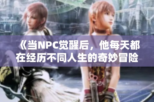 《当NPC觉醒后，他每天都在经历不同人生的奇妙冒险》