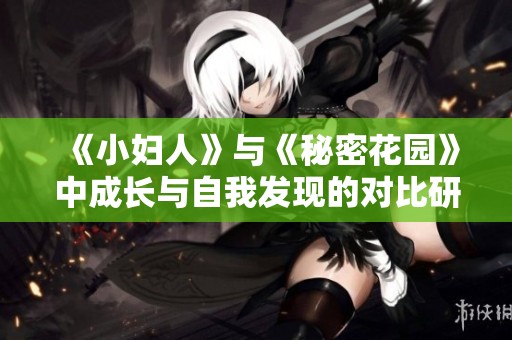 《小妇人》与《秘密花园》中成长与自我发现的对比研究
