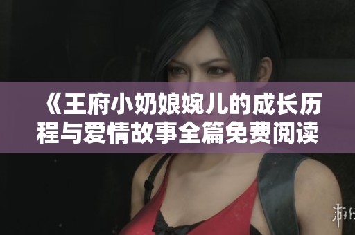 《王府小奶娘婉儿的成长历程与爱情故事全篇免费阅读》