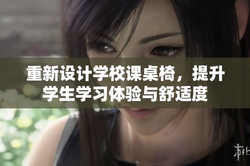 重新设计学校课桌椅，提升学生学习体验与舒适度