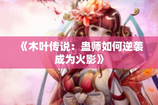 《木叶传说：蛊师如何逆袭成为火影》