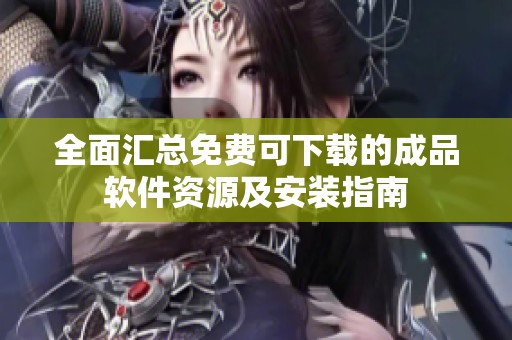 全面汇总免费可下载的成品软件资源及安装指南