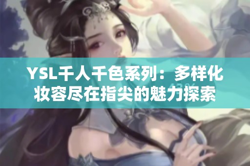 YSL千人千色系列：多样化妆容尽在指尖的魅力探索