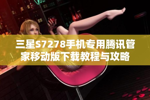 三星S7278手机专用腾讯管家移动版下载教程与攻略
