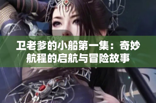 卫老爹的小船第一集：奇妙航程的启航与冒险故事