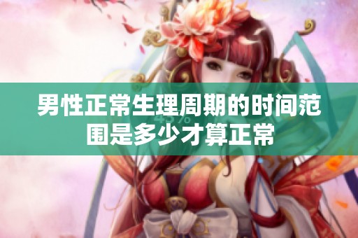 男性正常生理周期的时间范围是多少才算正常