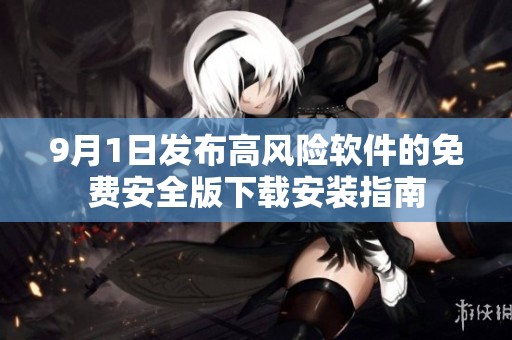 9月1日发布高风险软件的免费安全版下载安装指南