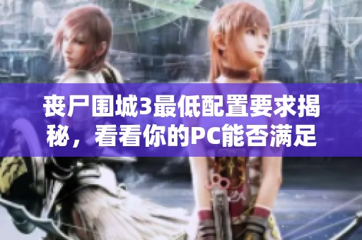 丧尸围城3最低配置要求揭秘，看看你的PC能否满足