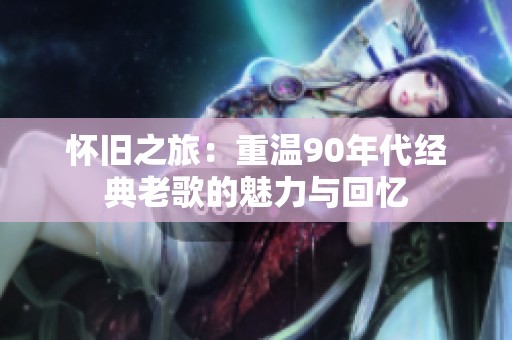 怀旧之旅：重温90年代经典老歌的魅力与回忆