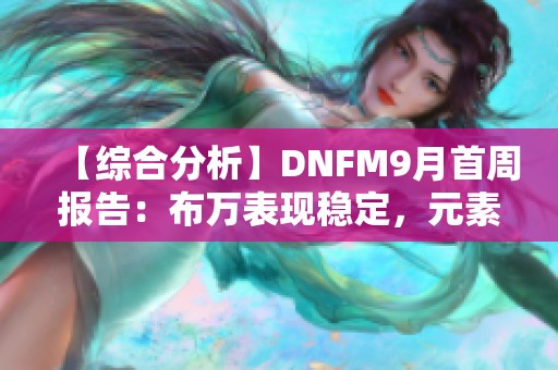 【综合分析】DNFM9月首周报告：布万表现稳定，元素师强势登顶