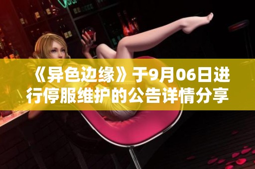 《异色边缘》于9月06日进行停服维护的公告详情分享