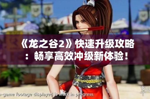 《龙之谷2》快速升级攻略：畅享高效冲级新体验！