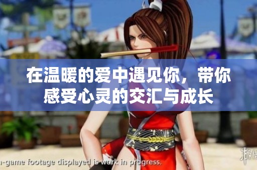 在温暖的爱中遇见你，带你感受心灵的交汇与成长