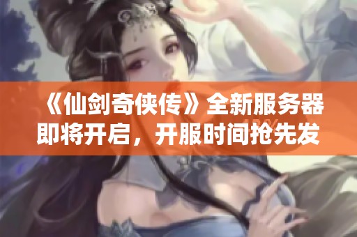 《仙剑奇侠传》全新服务器即将开启，开服时间抢先发布！