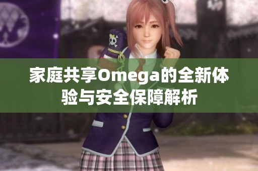 家庭共享Omega的全新体验与安全保障解析