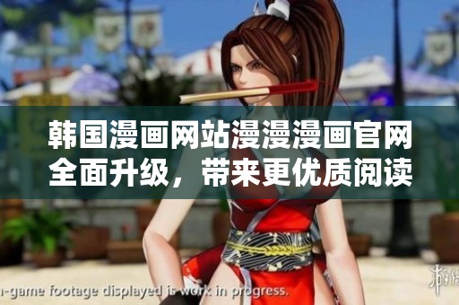 韩国漫画网站漫漫漫画官网全面升级，带来更优质阅读体验