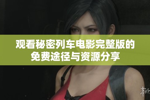 观看秘密列车电影完整版的免费途径与资源分享