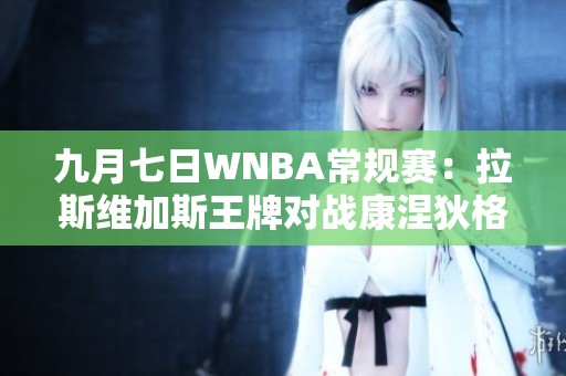 九月七日WNBA常规赛：拉斯维加斯王牌对战康涅狄格太阳全场精彩回顾