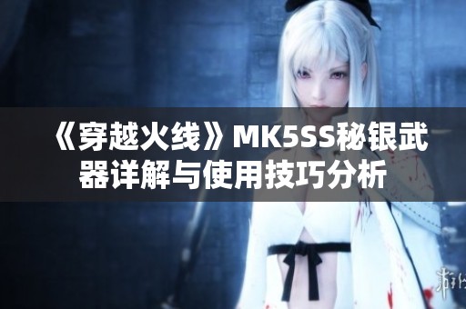 《穿越火线》MK5SS秘银武器详解与使用技巧分析