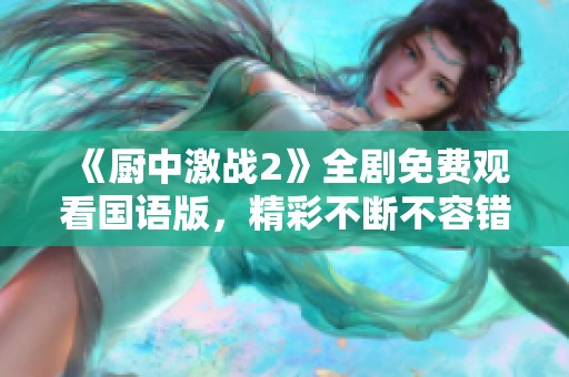 《厨中激战2》全剧免费观看国语版，精彩不断不容错过