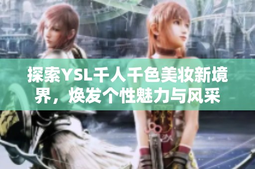 探索YSL千人千色美妆新境界，焕发个性魅力与风采