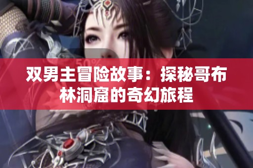双男主冒险故事：探秘哥布林洞窟的奇幻旅程