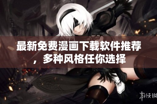 最新免费漫画下载软件推荐，多种风格任你选择