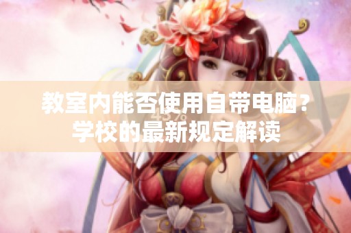 教室内能否使用自带电脑？学校的最新规定解读