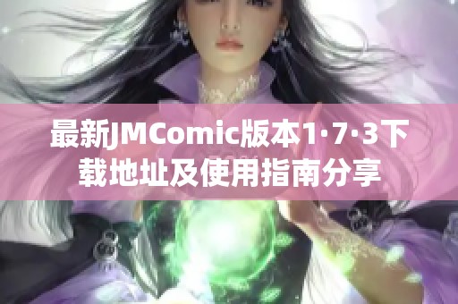 最新JMComic版本1·7·3下载地址及使用指南分享
