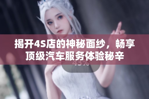揭开4S店的神秘面纱，畅享顶级汽车服务体验秘辛
