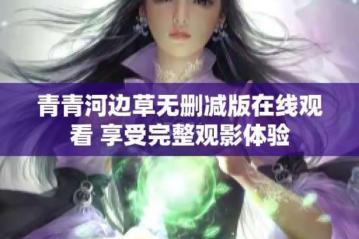 青青河边草无删减版在线观看 享受完整观影体验