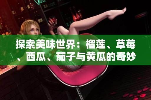 探索美味世界：榴莲、草莓、西瓜、茄子与黄瓜的奇妙搭配