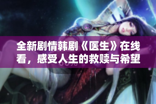 全新剧情韩剧《医生》在线看，感受人生的救赎与希望