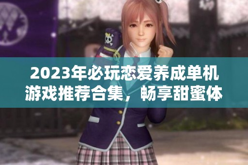 2023年必玩恋爱养成单机游戏推荐合集，畅享甜蜜体验