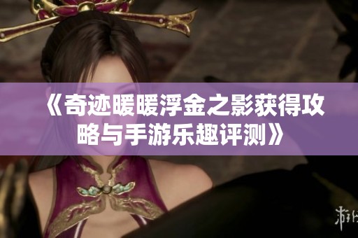 《奇迹暖暖浮金之影获得攻略与手游乐趣评测》
