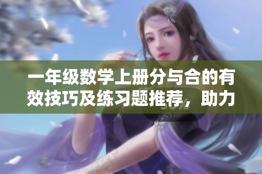 一年级数学上册分与合的有效技巧及练习题推荐，助力孩子巩固提升！