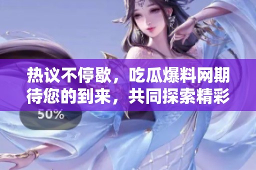 热议不停歇，吃瓜爆料网期待您的到来，共同探索精彩内幕