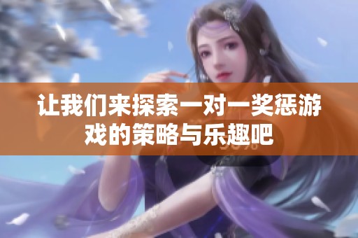 让我们来探索一对一奖惩游戏的策略与乐趣吧