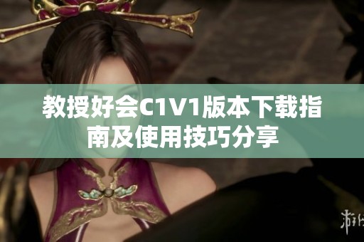 教授好会C1V1版本下载指南及使用技巧分享
