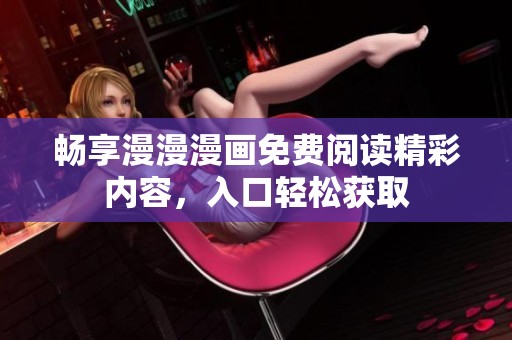 畅享漫漫漫画免费阅读精彩内容，入口轻松获取