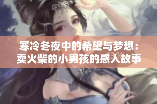 寒冷冬夜中的希望与梦想：卖火柴的小男孩的感人故事